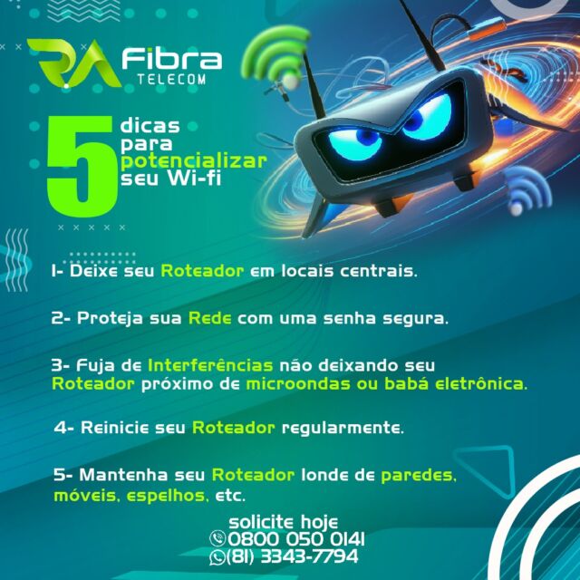 Se liga nesta Mega dica da R.A FIBRA para potencializar o sinal de wi-fi do seu roteador.

Solicite hoje e aproveite!

📍Planos R.A FIBRA - Recife:
⚡ 100 Mega
⚡ 400 Mega
⚡ 600 Mega
⚡ 1 Giga

📍Planos R.A FIBRA - São Paulo:
⚡ 300 Mega
⚡ 600 Mega
⚡ 1 Giga

💡 Pensou em internet de verdade, pensou R.A FIBRA TELECOM!